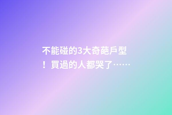 不能碰的3大奇葩戶型！買過的人都哭了……